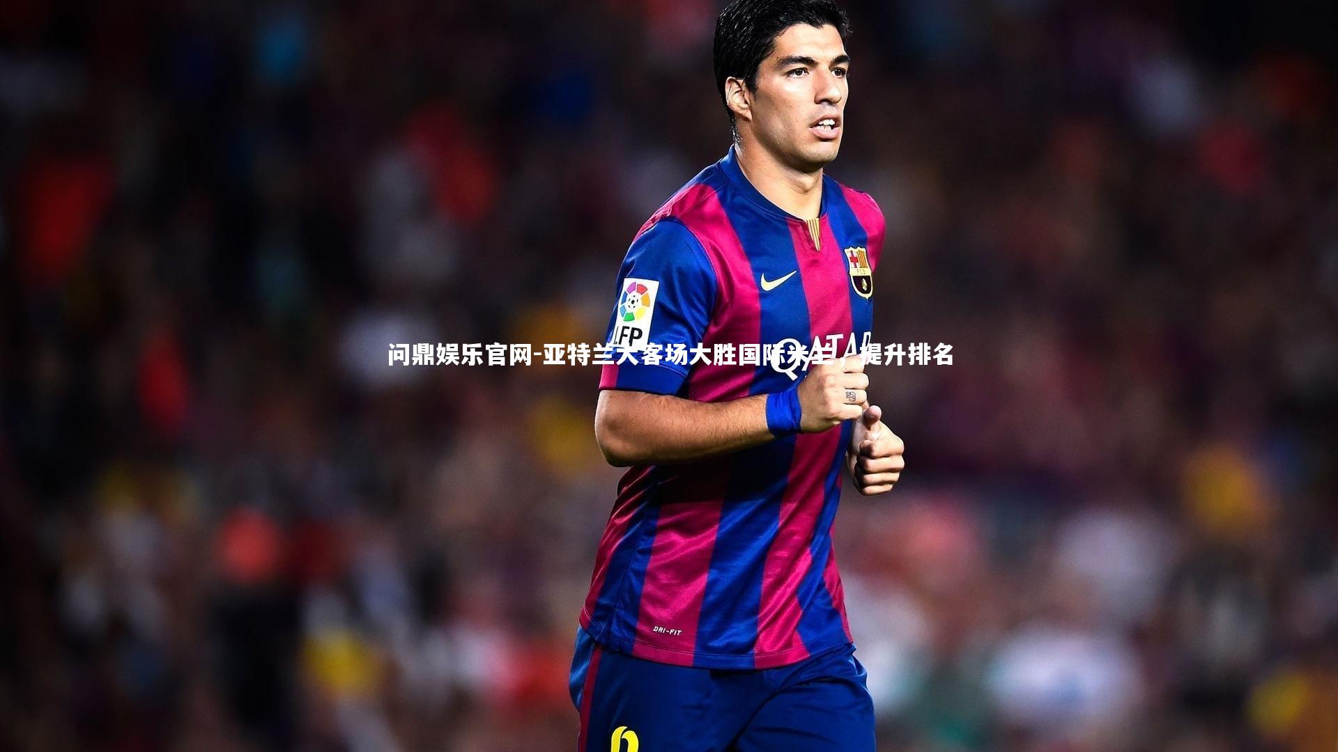 问鼎娱乐官网-亚特兰大客场大胜国际米兰，提升排名
