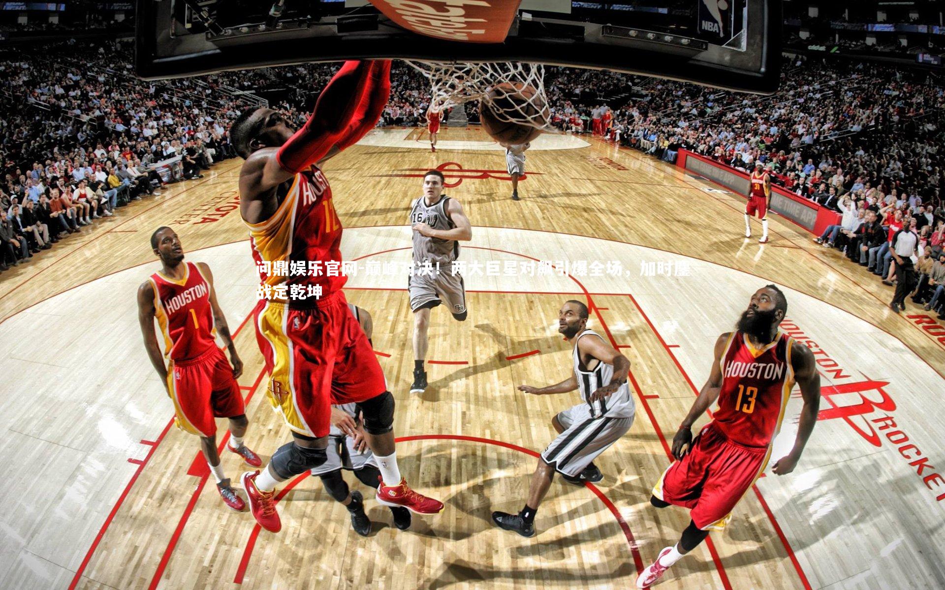 问鼎娱乐官网-巅峰对决！两大巨星对飙引爆全场，加时鏖战定乾坤