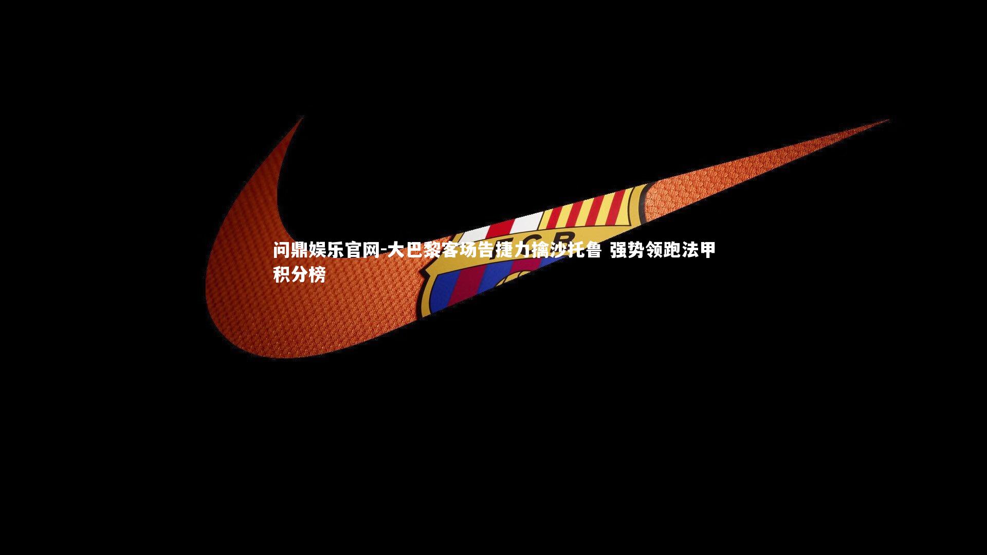 问鼎娱乐官网-大巴黎客场告捷力擒沙托鲁 强势领跑法甲积分榜