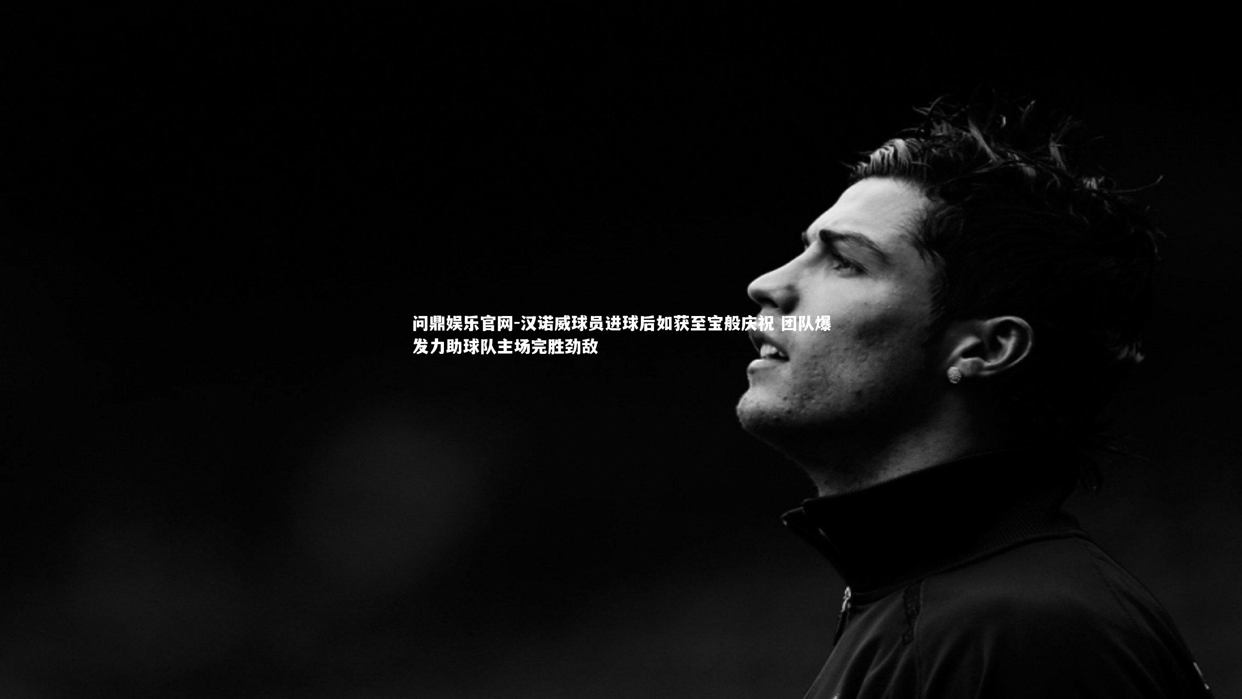问鼎娱乐官网-汉诺威球员进球后如获至宝般庆祝 团队爆发力助球队主场完胜劲敌