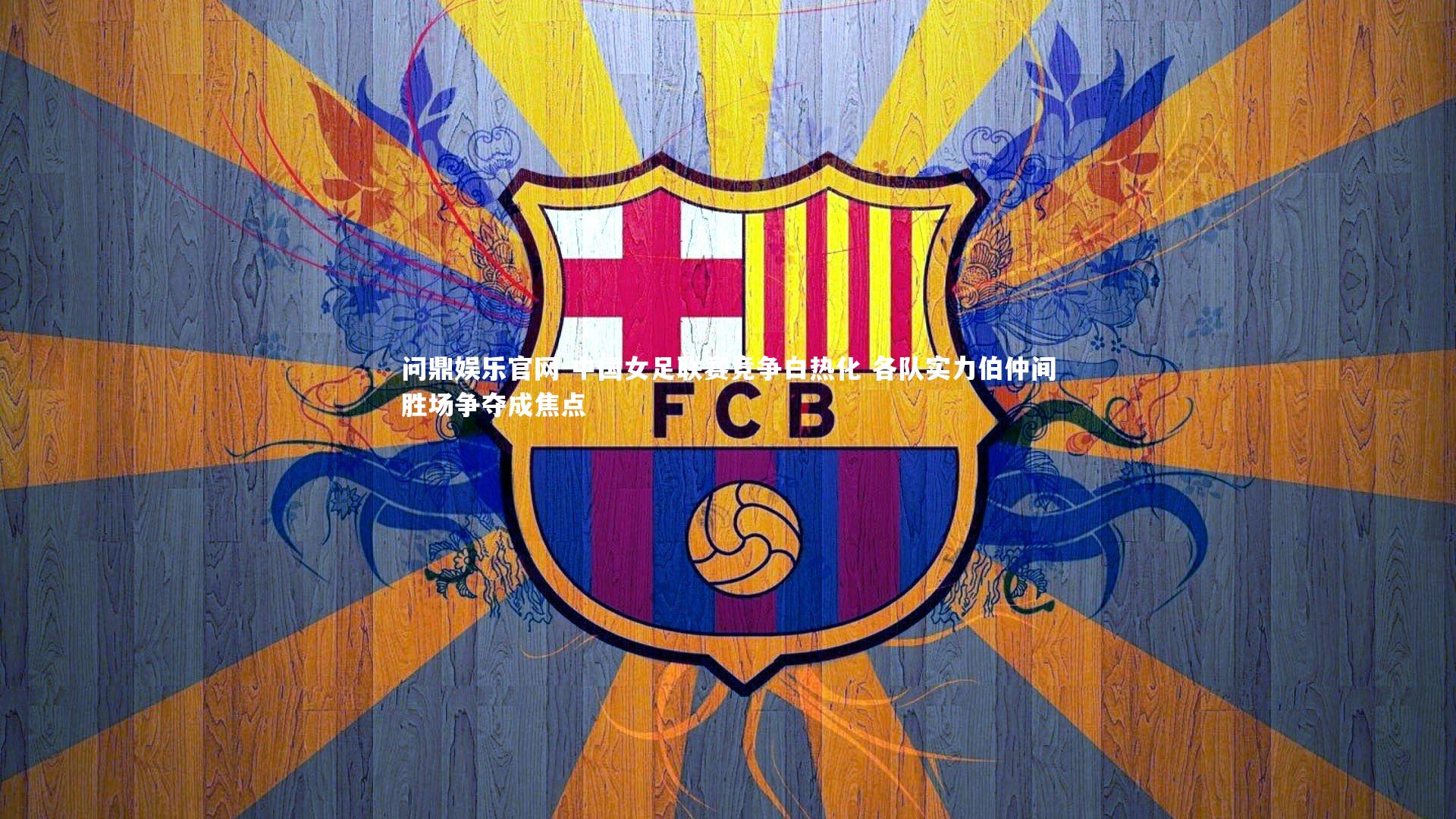 中国女足联赛竞争白热化 各队实力伯仲间胜场争夺成焦点