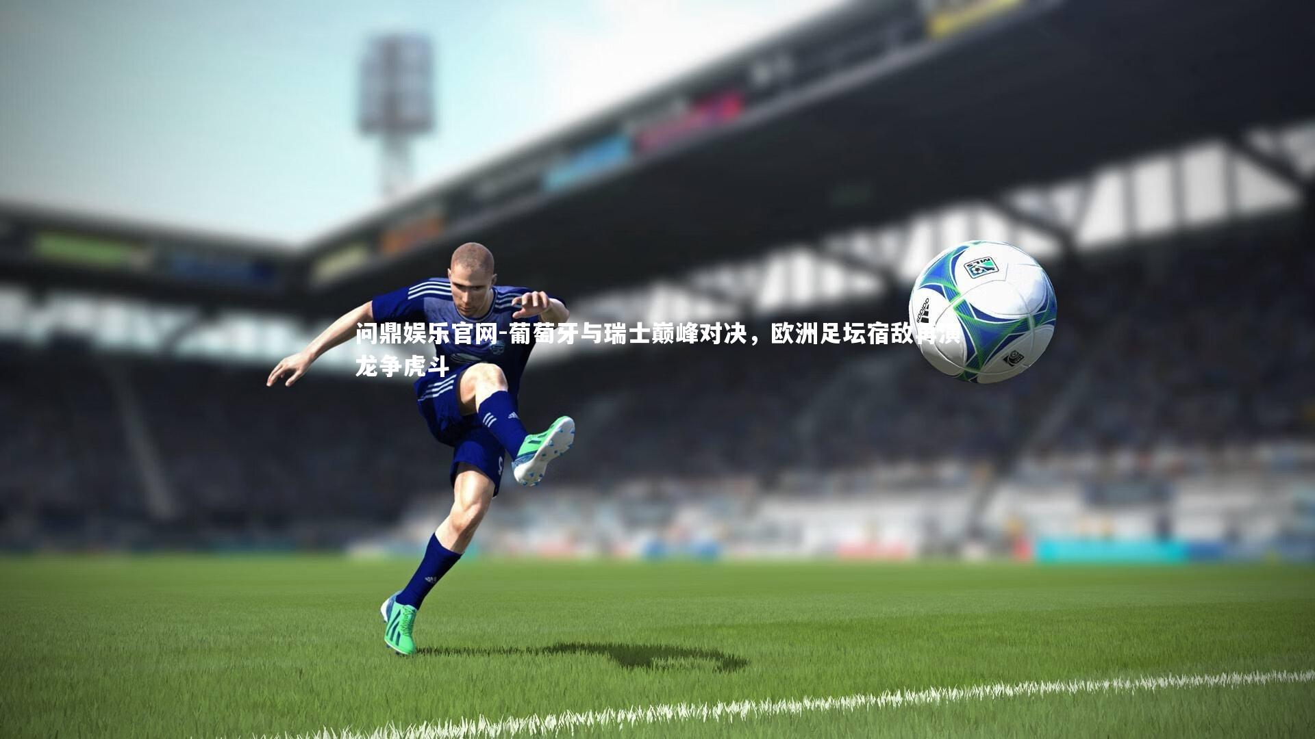 葡萄牙与瑞士巅峰对决，欧洲足坛宿敌再演龙争虎斗